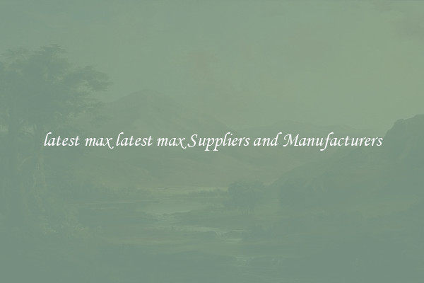 latest max latest max Suppliers and Manufacturers