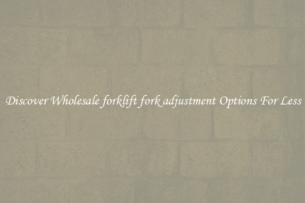 Discover Wholesale forklift fork adjustment Options For Less