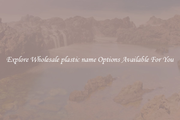 Explore Wholesale plastic name Options Available For You
