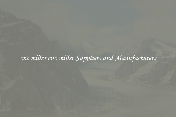 cnc miller cnc miller Suppliers and Manufacturers