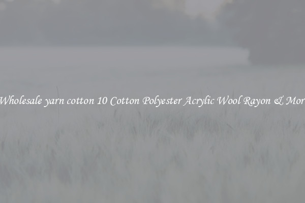 Wholesale yarn cotton 10 Cotton Polyester Acrylic Wool Rayon & More