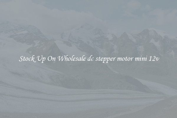Stock Up On Wholesale dc stepper motor mini 12v