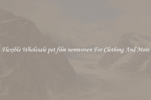 Flexible Wholesale pet film nonwoven For Clothing And More