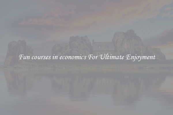 Fun courses in economics For Ultimate Enjoyment