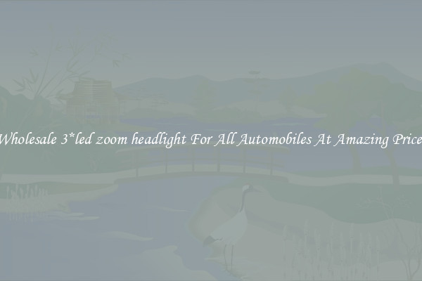 Wholesale 3*led zoom headlight For All Automobiles At Amazing Prices