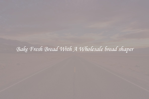 Bake Fresh Bread With A Wholesale bread shaper