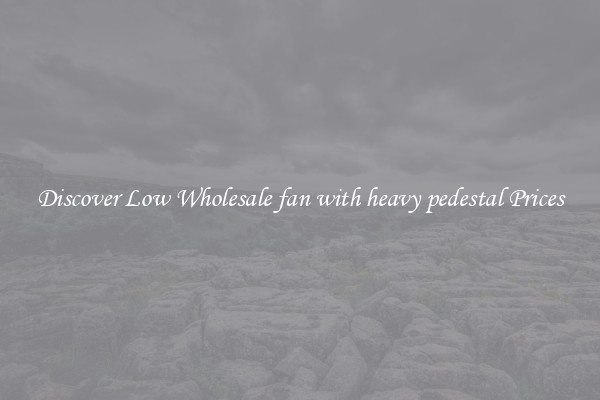 Discover Low Wholesale fan with heavy pedestal Prices