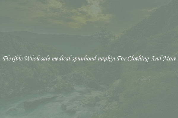 Flexible Wholesale medical spunbond napkin For Clothing And More
