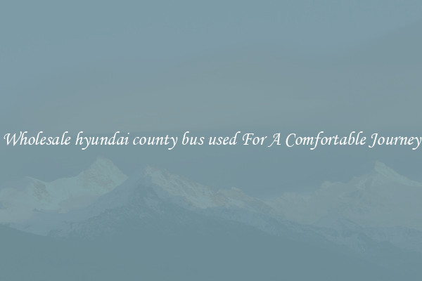 Wholesale hyundai county bus used For A Comfortable Journey