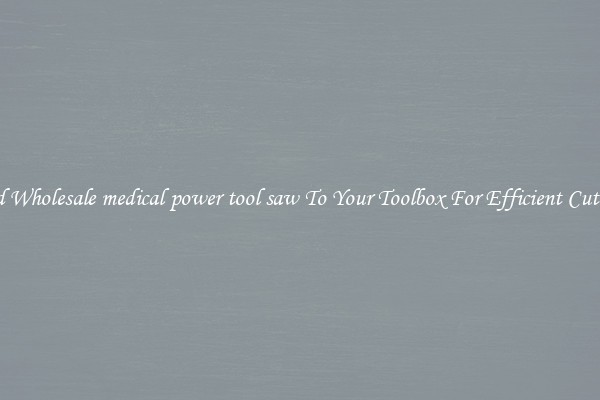 Add Wholesale medical power tool saw To Your Toolbox For Efficient Cutting
