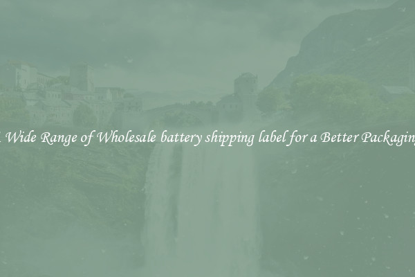 A Wide Range of Wholesale battery shipping label for a Better Packaging 