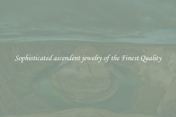 Sophisticated ascendent jewelry of the Finest Quality
