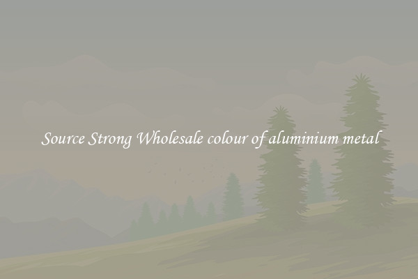 Source Strong Wholesale colour of aluminium metal