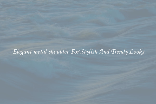 Elegant metal shoulder For Stylish And Trendy Looks