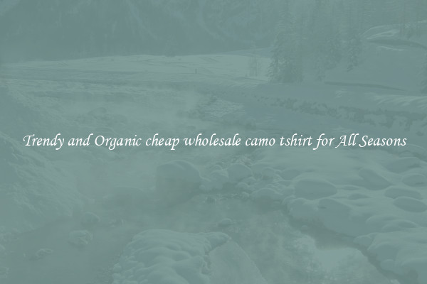 Trendy and Organic cheap wholesale camo tshirt for All Seasons
