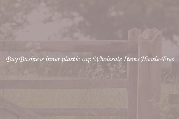 Buy Business inner plastic cap Wholesale Items Hassle-Free