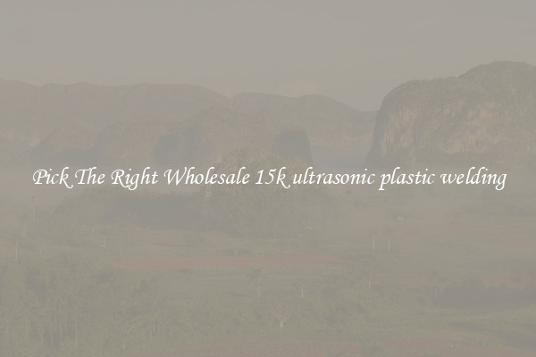 Pick The Right Wholesale 15k ultrasonic plastic welding