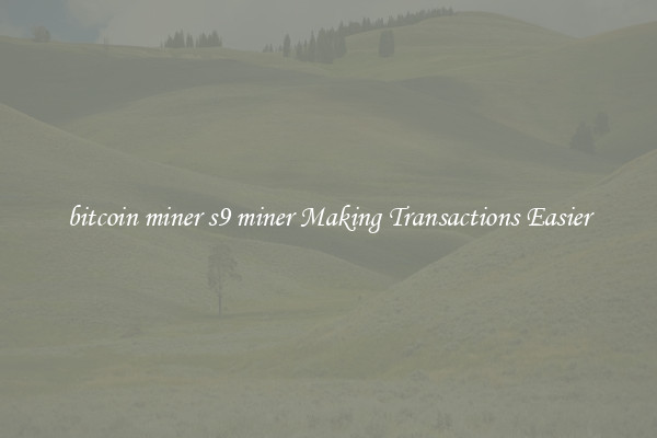 bitcoin miner s9 miner Making Transactions Easier