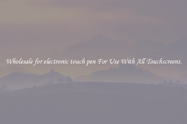 Wholesale for electronic touch pen For Use With All Touchscreens.