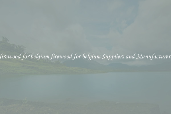 firewood for belgium firewood for belgium Suppliers and Manufacturers