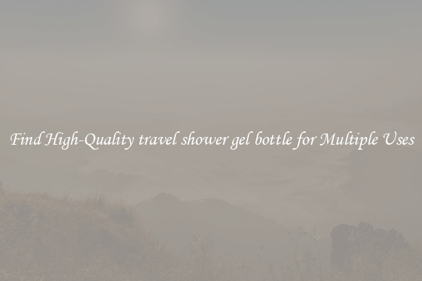 Find High-Quality travel shower gel bottle for Multiple Uses