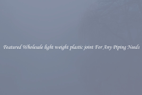Featured Wholesale light weight plastic joint For Any Piping Needs