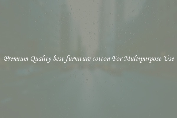 Premium Quality best furniture cotton For Multipurpose Use